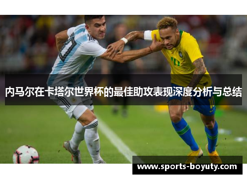 内马尔在卡塔尔世界杯的最佳助攻表现深度分析与总结