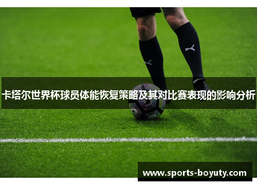 卡塔尔世界杯球员体能恢复策略及其对比赛表现的影响分析