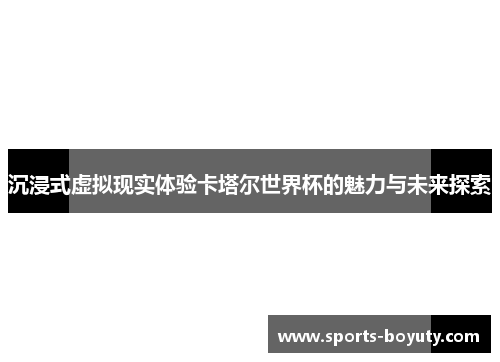 沉浸式虚拟现实体验卡塔尔世界杯的魅力与未来探索