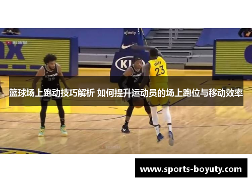 篮球场上跑动技巧解析 如何提升运动员的场上跑位与移动效率