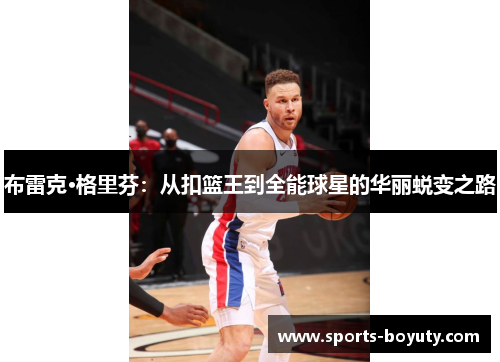 布雷克·格里芬：从扣篮王到全能球星的华丽蜕变之路