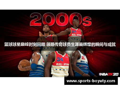 篮球球星巅峰时刻回顾 领略传奇球员生涯最辉煌的瞬间与成就