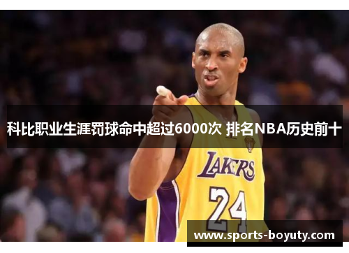 科比职业生涯罚球命中超过6000次 排名NBA历史前十