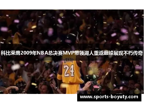 科比荣膺2009年NBA总决赛MVP带领湖人重返巅峰展现不朽传奇