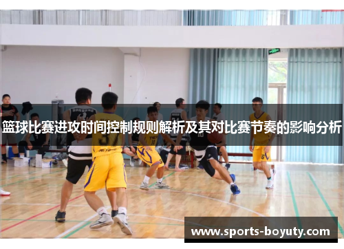篮球比赛进攻时间控制规则解析及其对比赛节奏的影响分析