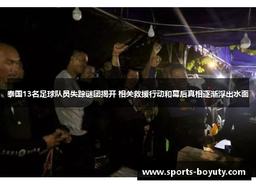 泰国13名足球队员失踪谜团揭开 相关救援行动和幕后真相逐渐浮出水面