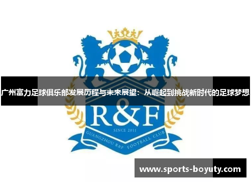 广州富力足球俱乐部发展历程与未来展望：从崛起到挑战新时代的足球梦想