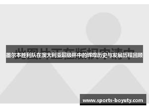 墨尔本胜利队在澳大利亚超级杯中的辉煌历史与发展历程回顾