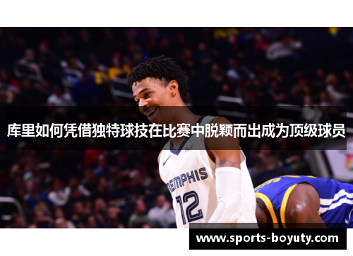 库里如何凭借独特球技在比赛中脱颖而出成为顶级球员