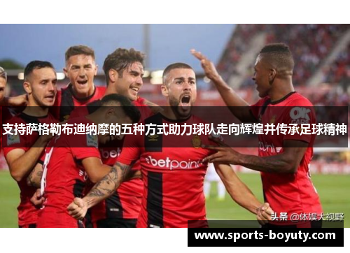 支持萨格勒布迪纳摩的五种方式助力球队走向辉煌并传承足球精神