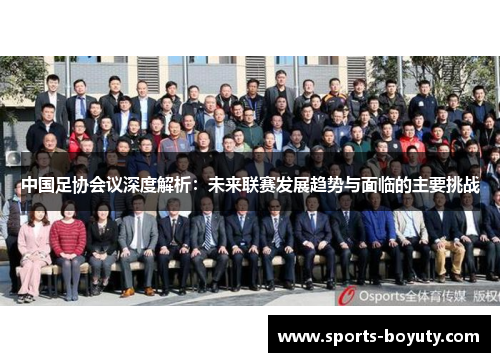 中国足协会议深度解析：未来联赛发展趋势与面临的主要挑战