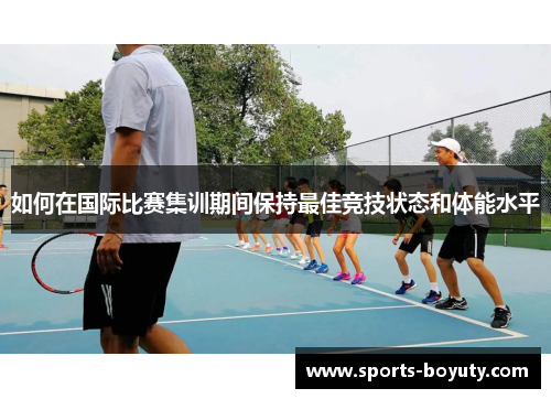 如何在国际比赛集训期间保持最佳竞技状态和体能水平