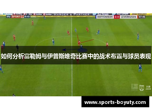 如何分析富勒姆与伊普斯维奇比赛中的战术布置与球员表现
