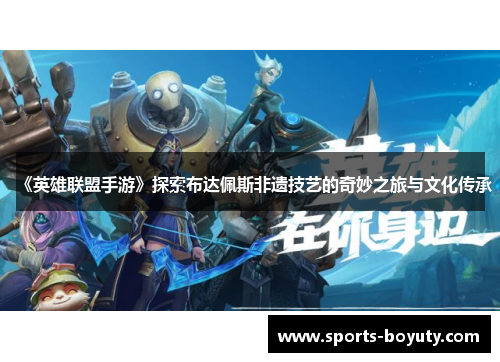 《英雄联盟手游》探索布达佩斯非遗技艺的奇妙之旅与文化传承