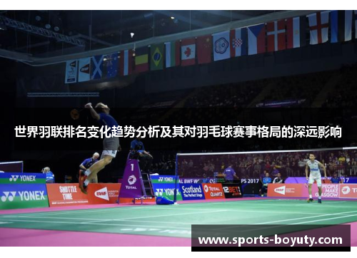 世界羽联排名变化趋势分析及其对羽毛球赛事格局的深远影响