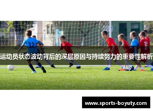 运动员状态波动背后的深层原因与持续努力的重要性解析