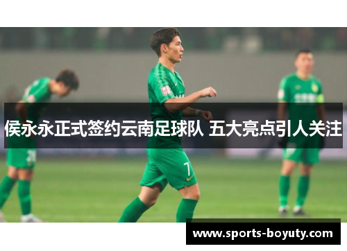 侯永永正式签约云南足球队 五大亮点引人关注