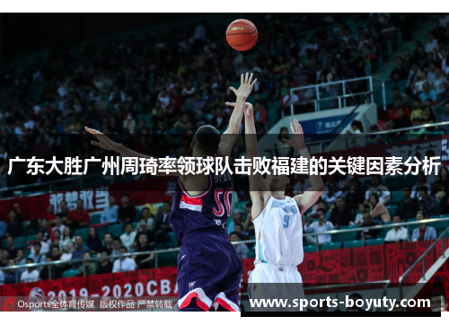 广东大胜广州周琦率领球队击败福建的关键因素分析