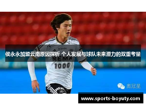 侯永永加盟云南原因探析 个人发展与球队未来潜力的双重考量