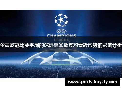 今晨欧冠比赛平局的深远意义及其对晋级形势的影响分析