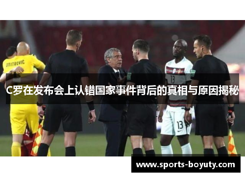 C罗在发布会上认错国家事件背后的真相与原因揭秘