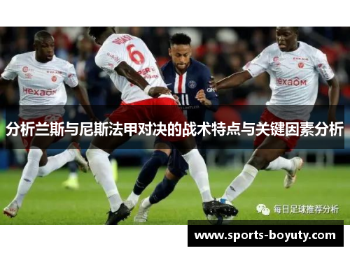 分析兰斯与尼斯法甲对决的战术特点与关键因素分析