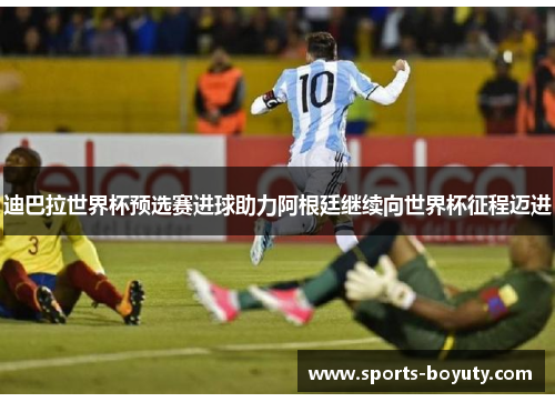 迪巴拉世界杯预选赛进球助力阿根廷继续向世界杯征程迈进