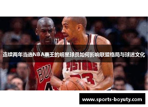 连续两年当选NBA票王的明星球员如何影响联盟格局与球迷文化