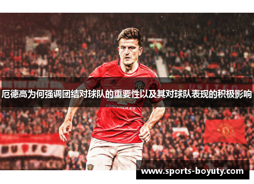 厄德高为何强调团结对球队的重要性以及其对球队表现的积极影响