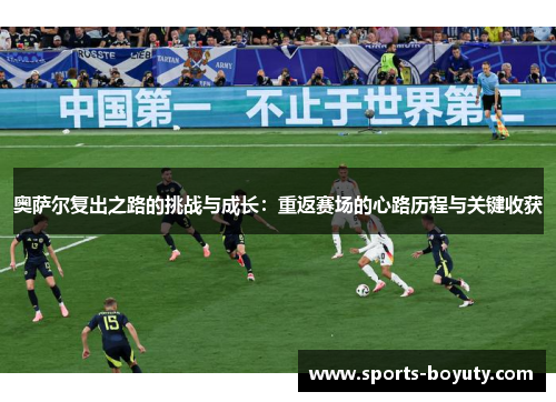 奥萨尔复出之路的挑战与成长：重返赛场的心路历程与关键收获