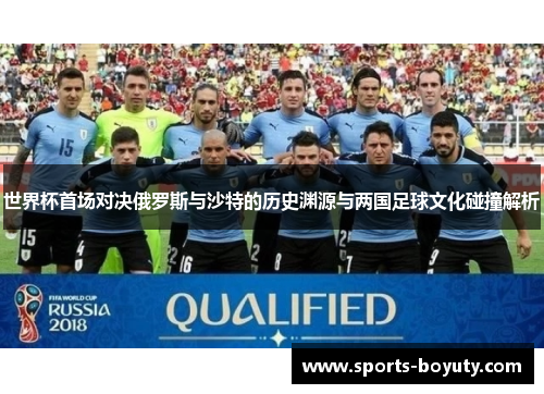 世界杯首场对决俄罗斯与沙特的历史渊源与两国足球文化碰撞解析