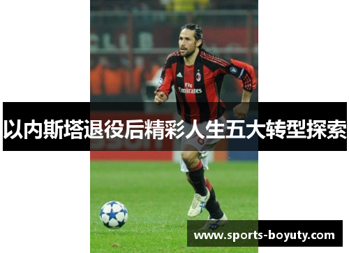 以内斯塔退役后精彩人生五大转型探索
