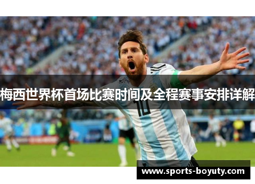 梅西世界杯首场比赛时间及全程赛事安排详解