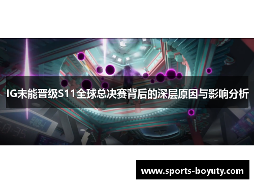 IG未能晋级S11全球总决赛背后的深层原因与影响分析