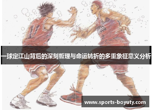 一球定江山背后的深刻哲理与命运转折的多重象征意义分析