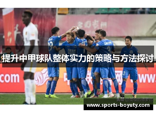 提升中甲球队整体实力的策略与方法探讨