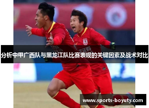 分析中甲广西队与黑龙江队比赛表现的关键因素及战术对比