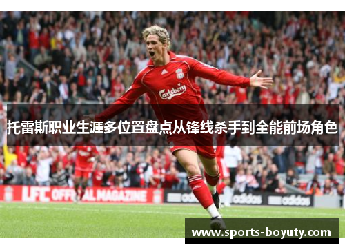 托雷斯职业生涯多位置盘点从锋线杀手到全能前场角色