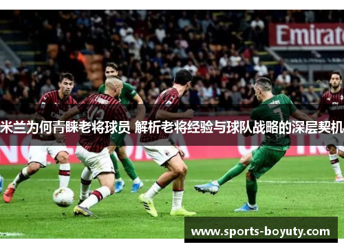 米兰为何青睐老将球员 解析老将经验与球队战略的深层契机
