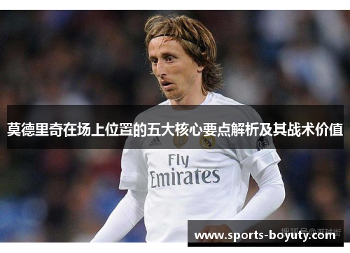 莫德里奇在场上位置的五大核心要点解析及其战术价值