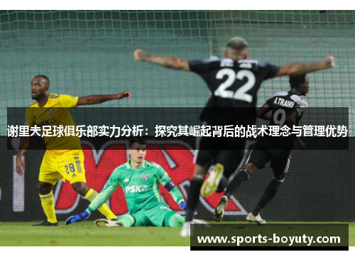 谢里夫足球俱乐部实力分析：探究其崛起背后的战术理念与管理优势