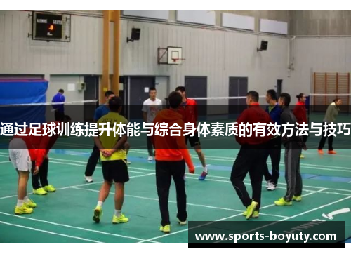 通过足球训练提升体能与综合身体素质的有效方法与技巧