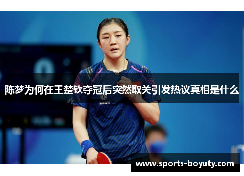 陈梦为何在王楚钦夺冠后突然取关引发热议真相是什么